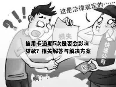 信用卡逾期5次是否会影响贷款？相关解答与解决方案