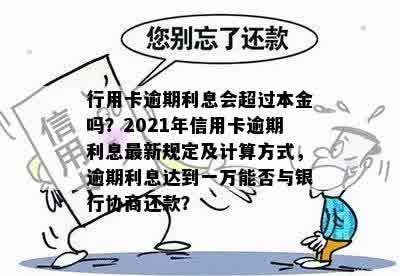 行用卡逾期利息会超过本金吗？2021年信用卡逾期利息最新规定及计算方式，逾期利息达到一万能否与银行协商还款？