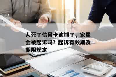 人死了信用卡逾期了，家属会被起诉吗？起诉有效期及期限规定