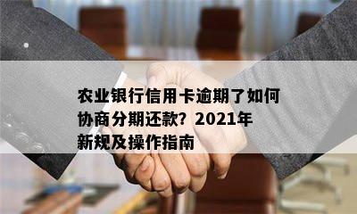 农业银行信用卡逾期了如何协商分期还款？2021年新规及操作指南