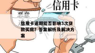 信用卡逾期能否影响3次贷款买房？答案解析及解决方案