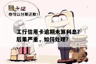 工行信用卡逾期未算利息？后果严重，如何处理？