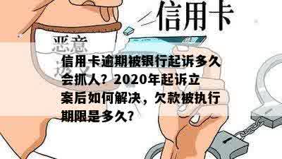 信用卡逾期被银行起诉多久会抓人？2020年起诉立案后如何解决，欠款被执行期限是多久？