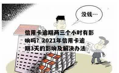 信用卡逾期两三个小时有影响吗？2021年信用卡逾期3天的影响及解决办法