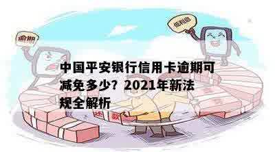 中国平安银行信用卡逾期可减免多少？2021年新法规全解析