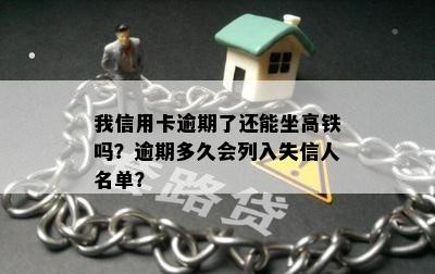 我信用卡逾期了还能坐高铁吗？逾期多久会列入失信人名单？