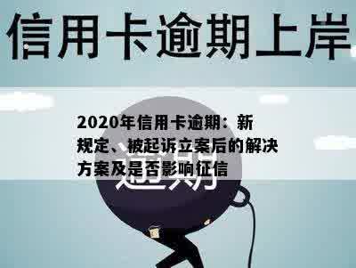 2020年信用卡逾期：新规定、被起诉立案后的解决方案及是否影响征信