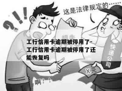 工行信用卡逾期被停用了-工行信用卡逾期被停用了还能恢复吗