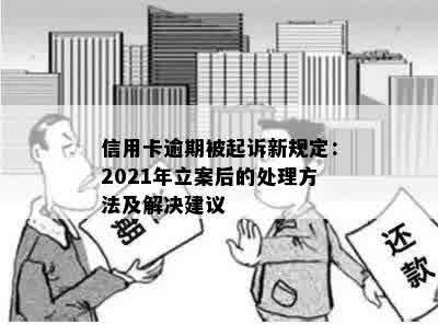 信用卡逾期被起诉新规定：2021年立案后的处理方法及解决建议