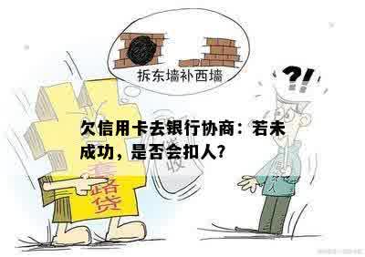 欠信用卡去银行协商：若未成功，是否会扣人？