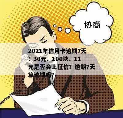 2021年信用卡逾期7天：30元、100块、11元是否会上征信？逾期7天算逾期吗？