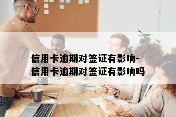 信用卡逾期对签证有影响-信用卡逾期对签证有影响吗