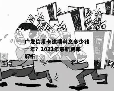 广发信用卡逾期利息多少钱一年？2021年最新费率解析