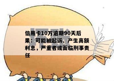 信用卡10万逾期90天后果：可能被起诉、产生高额利息，严重者或面临刑事责任