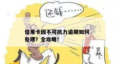 信用卡因不可抗力逾期如何处理？全攻略！