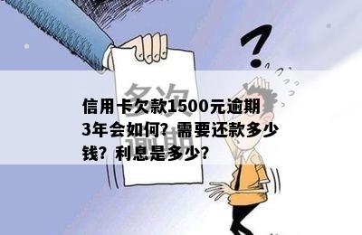 信用卡欠款1500元逾期3年会如何？需要还款多少钱？利息是多少？