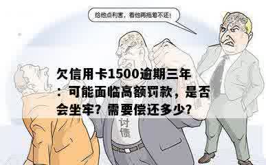 欠信用卡1500逾期三年：可能面临高额罚款，是否会坐牢？需要偿还多少？