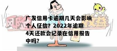 广发信用卡逾期几天会影响个人征信？2022年逾期4天还款会记录在信用报告中吗？