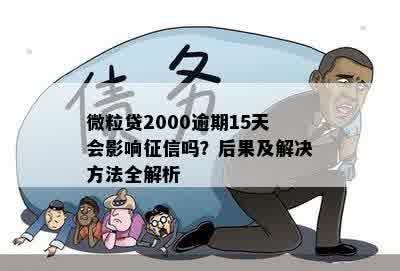 微粒贷2000逾期15天会影响征信吗？后果及解决方法全解析