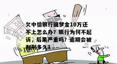 欠中信银行圆梦金10万还不上怎么办？银行为何不起诉，后果严重吗？逾期会被判刑多久？