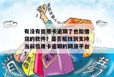 有没有信用卡逾期了也能借贷的软件？是否能找到支持当前信用卡逾期的网贷平台？