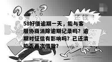 58好借逾期一天，能与客服协商消除逾期记录吗？逾期对征信有影响吗？已还清能否再次借款？