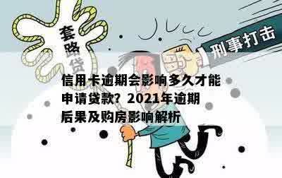 信用卡逾期会影响多久才能申请贷款？2021年逾期后果及购房影响解析