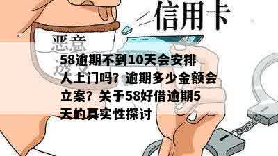 58逾期不到10天会安排人上门吗？逾期多少金额会立案？关于58好借逾期5天的真实性探讨