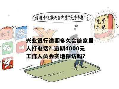 兴业银行逾期多久会给家里人打电话？逾期4000元工作人员会实地探访吗？