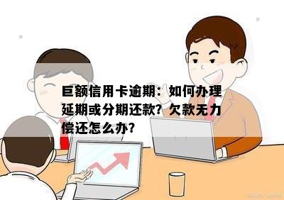 巨额信用卡逾期：如何办理延期或分期还款？欠款无力偿还怎么办？