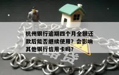 杭州银行逾期四个月全额还款后能否继续使用？会影响其他银行信用卡吗？