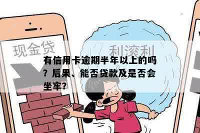 有信用卡逾期半年以上的吗？后果、能否贷款及是否会坐牢？