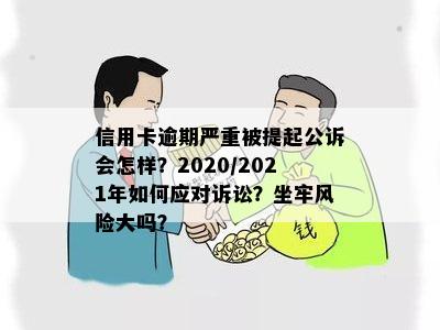 信用卡逾期严重被提起公诉会怎样？2020/2021年如何应对诉讼？坐牢风险大吗？