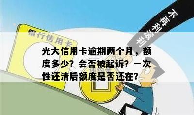 光大信用卡逾期两个月，额度多少？会否被起诉？一次性还清后额度是否还在？