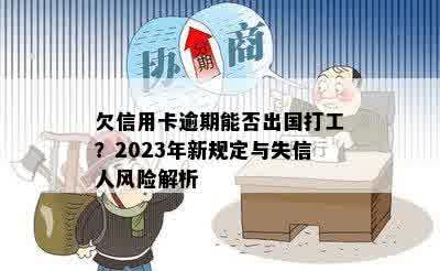 欠信用卡逾期能否出国打工？2023年新规定与失信人风险解析