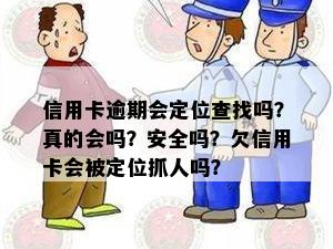 信用卡逾期会定位查找吗？真的会吗？安全吗？欠信用卡会被定位抓人吗？