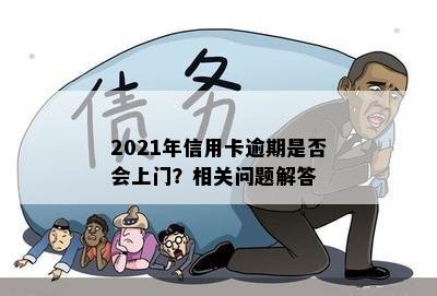 2021年信用卡逾期是否会上门？相关问题解答