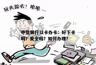 中信银行以卡办卡：好下卡吗？安全吗？如何办理？