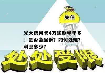 光大信用卡4万逾期半年多：是否会起诉？如何处理？利息多少？