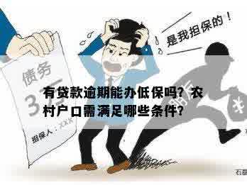 有贷款逾期能办低保吗？农村户口需满足哪些条件？