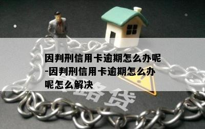 因判刑信用卡逾期怎么办呢-因判刑信用卡逾期怎么办呢怎么解决