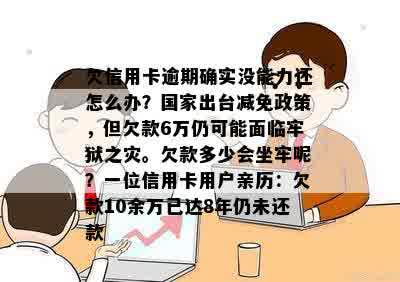 欠信用卡逾期确实没能力还怎么办？国家出台减免政策，但欠款6万仍可能面临牢狱之灾。欠款多少会坐牢呢？一位信用卡用户亲历：欠款10余万已达8年仍未还款