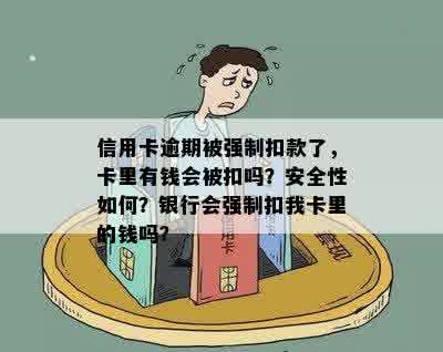 信用卡逾期被强制扣款了，卡里有钱会被扣吗？安全性如何？银行会强制扣我卡里的钱吗？