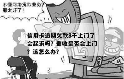 信用卡逾期欠款8千上门了会起诉吗？催收是否会上门？该怎么办？