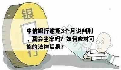 中信银行逾期3个月说判刑，真会坐牢吗？如何应对可能的法律后果？