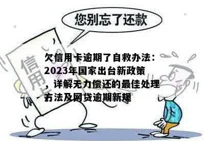 欠信用卡逾期了自救办法：2023年国家出台新政策，详解无力偿还的更佳处理方法及网贷逾期新规