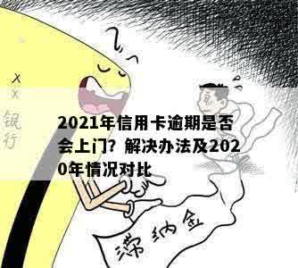 2021年信用卡逾期是否会上门？解决办法及2020年情况对比