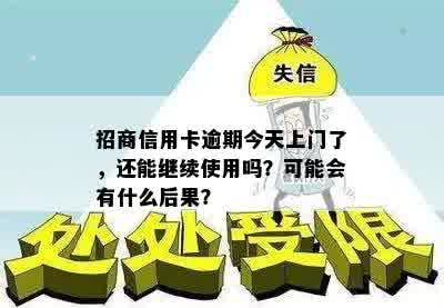 招商信用卡逾期今天上门了，还能继续使用吗？可能会有什么后果？