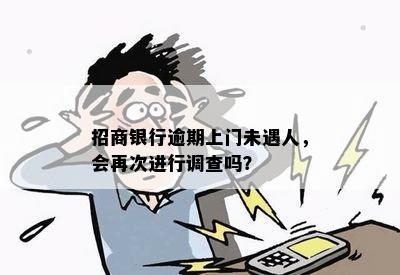 招商银行逾期上门未遇人，会再次进行调查吗？