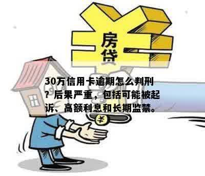 30万信用卡逾期怎么判刑？后果严重，包括可能被起诉、高额利息和长期监禁。